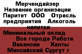 Мерчендайзер › Название организации ­ Паритет, ООО › Отрасль предприятия ­ Алкоголь, напитки › Минимальный оклад ­ 22 500 - Все города Работа » Вакансии   . Ханты-Мансийский,Сургут г.